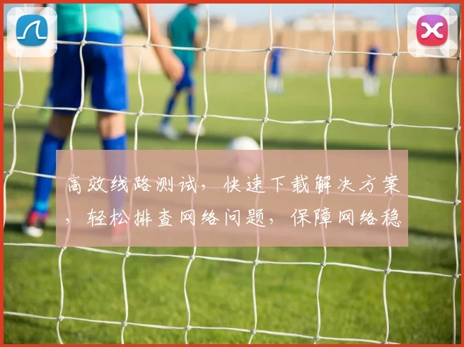 高效线路测试，快速下载解决方案，轻松排查网络问题，保障网络稳定运行，三步到位，轻松搞定