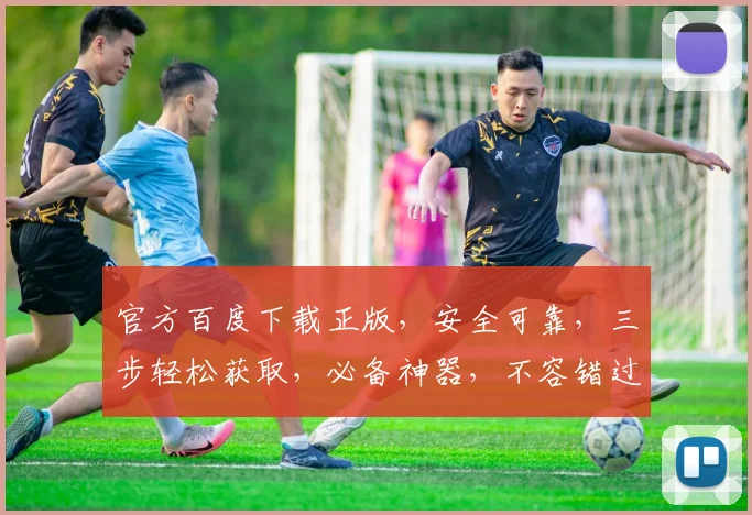 官方百度下载正版，安全可靠，三步轻松获取，必备神器，不容错过，一站式服务。