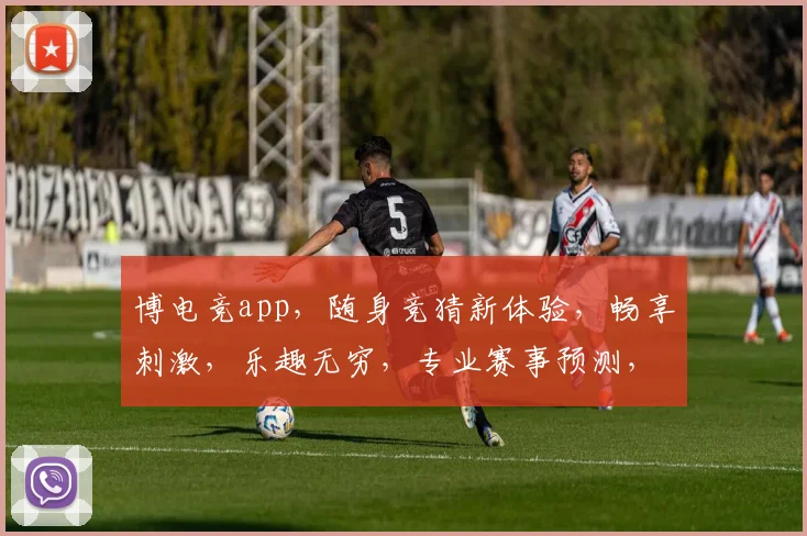博电竞app，随身竞猜新体验，畅享刺激，乐趣无穷，专业赛事预测，尽在掌握
