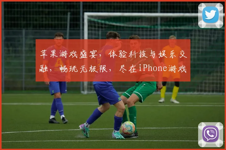 苹果游戏盛宴，体验科技与娱乐交融，畅玩无极限，尽在iPhone游戏世界，惊喜不断，不容错过