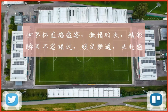 世界杯直播盛宴，激情对决，精彩瞬间不容错过，锁定频道，共赴盛宴