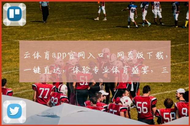 云体育app官网入口，网页版下载，一键直达，体验专业体育盛宴，三步轻松获取